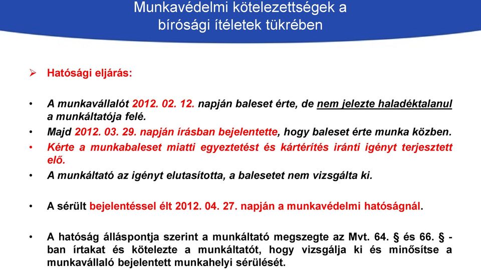 A munkáltató az igényt elutasította, a balesetet nem vizsgálta ki. A sérült bejelentéssel élt 2012. 04. 27. napján a munkavédelmi hatóságnál.