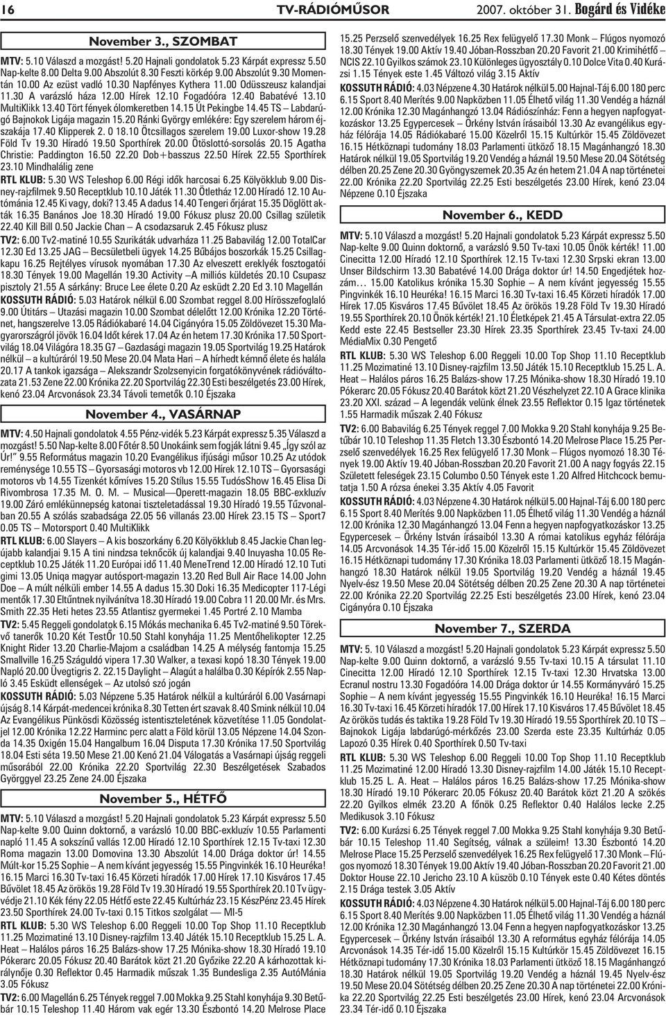 10 MultiKlikk 13.40 Tört fények ólomkeretben 14.15 Út Pekingbe 14.45 TS Labdarúgó Bajnokok Ligája magazin 15.20 Ránki György emlékére: Egy szerelem három éjszakája 17.40 Klipperek 2. 0 18.