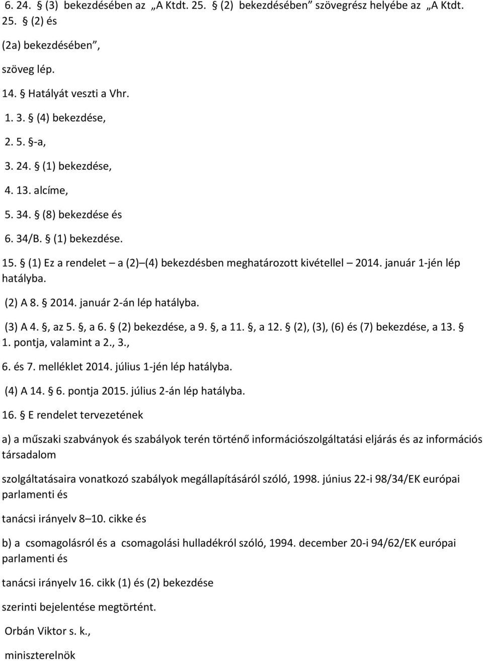 (3) A 4., az 5., a 6. (2) bekezdése, a 9., a 11., a 12. (2), (3), (6) és (7) bekezdése, a 13. 1. pontja, valamint a 2., 3., 6. és 7. melléklet 2014. július 1-jén lép hatályba. (4) A 14. 6. pontja 2015.