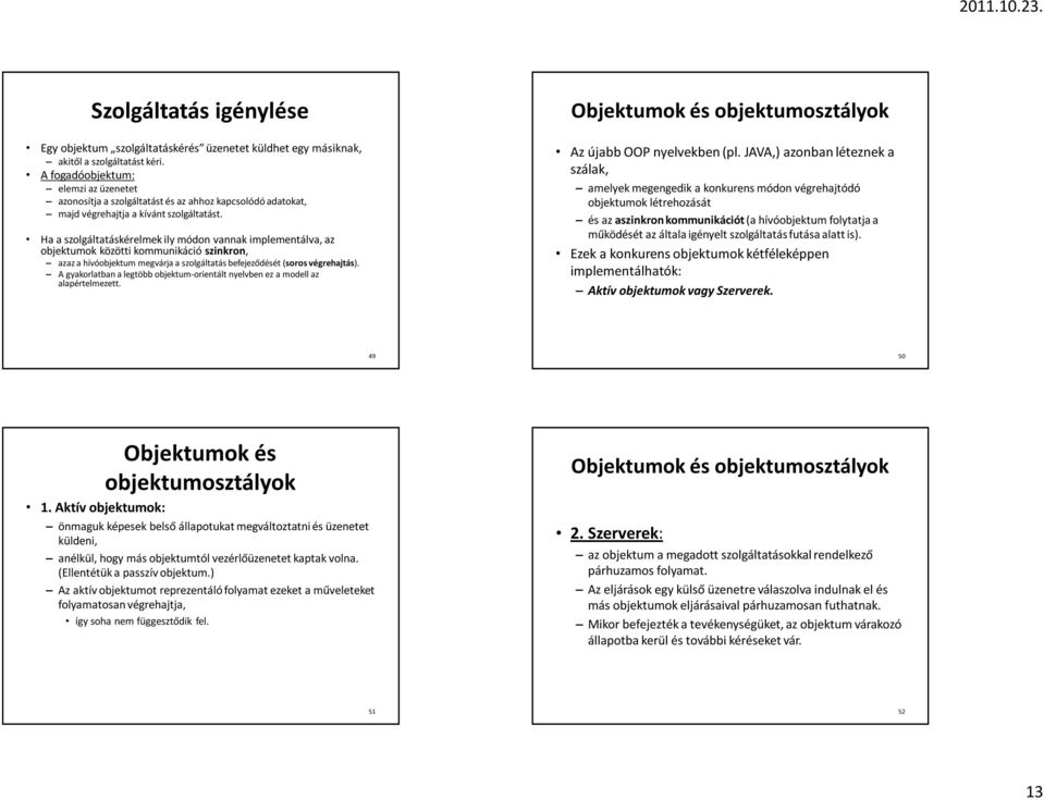 Ha a szolgáltatáskérelmek ily módon vannak implementálva, az objektumok közötti kommunikáció szinkron, azaz a hívóobjektum megvárja a szolgáltatás befejeződését (soros végrehajtás).