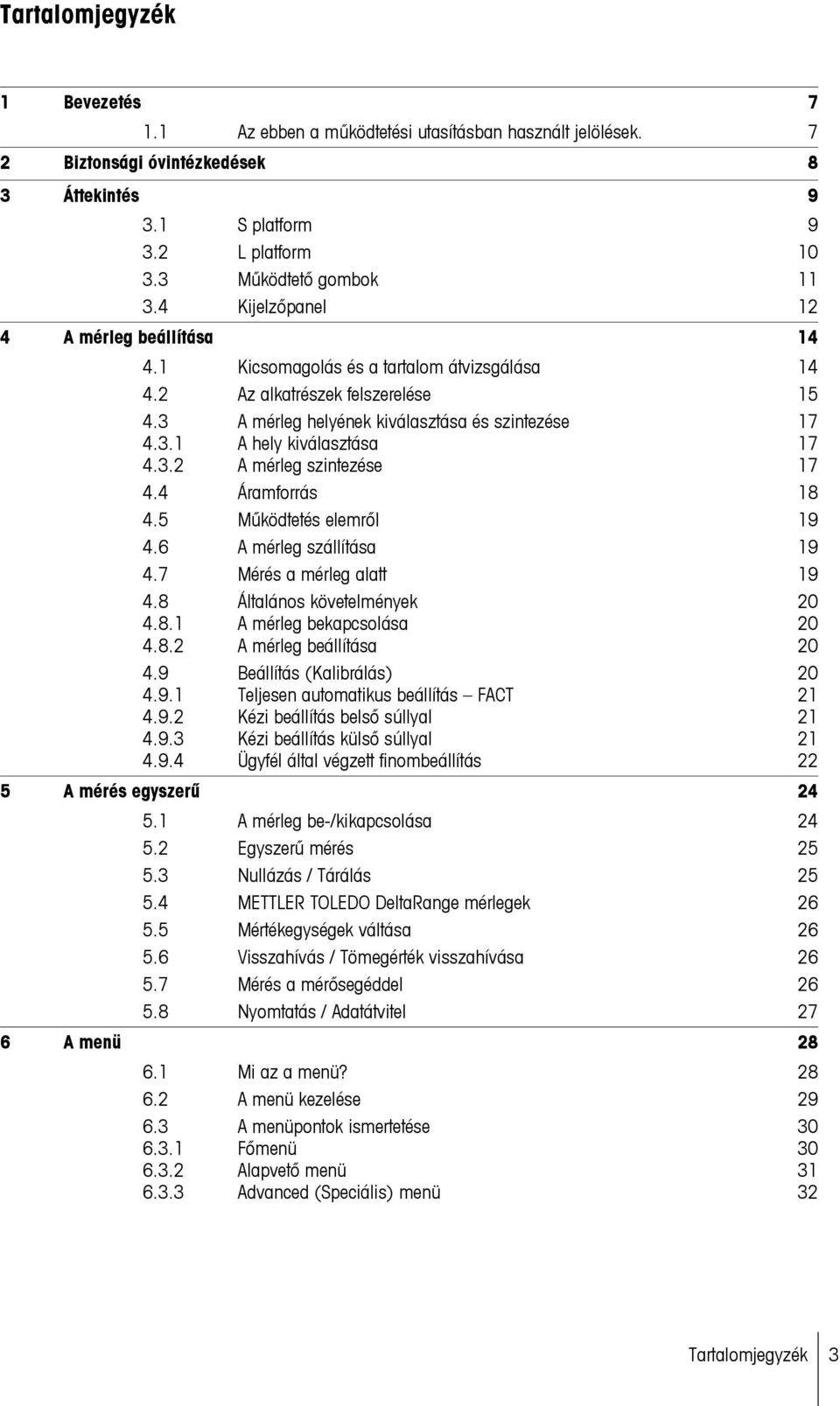 3.2 A mérleg szintezése 17 4.4 Áramforrás 18 4.5 Működtetés elemről 19 4.6 A mérleg szállítása 19 4.7 Mérés a mérleg alatt 19 4.8 Általános követelmények 20 4.8.1 A mérleg bekapcsolása 20 4.8.2 A mérleg beállítása 20 4.