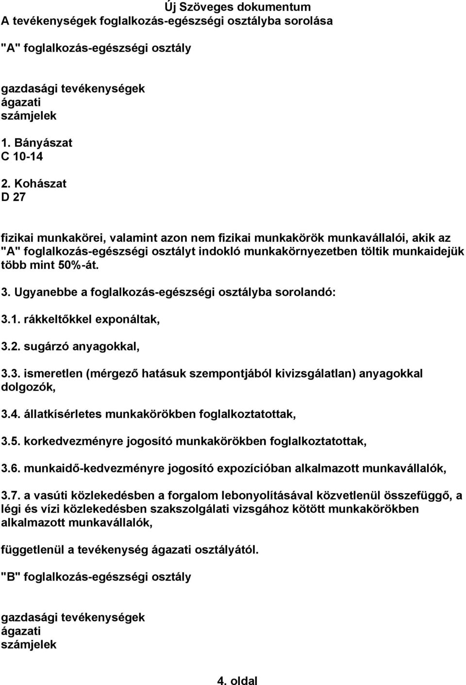 Ugyanebbe a foglalkozás-egészségi osztályba sorolandó: 3.1. rákkeltőkkel exponáltak, 3.2. sugárzó anyagokkal, 3.3. ismeretlen (mérgező hatásuk szempontjából kivizsgálatlan) anyagokkal dolgozók, 3.4.