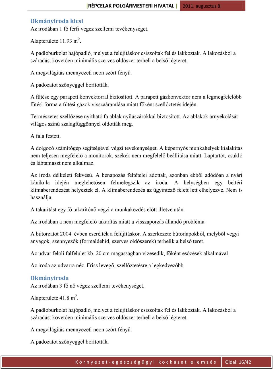 A fűtése egy parapett konvektorral biztosított. A parapett gázkonvektor nem a legmegfelelőbb fűtési forma a fűtési gázok visszaáramlása miatt főként szellőztetés idején.