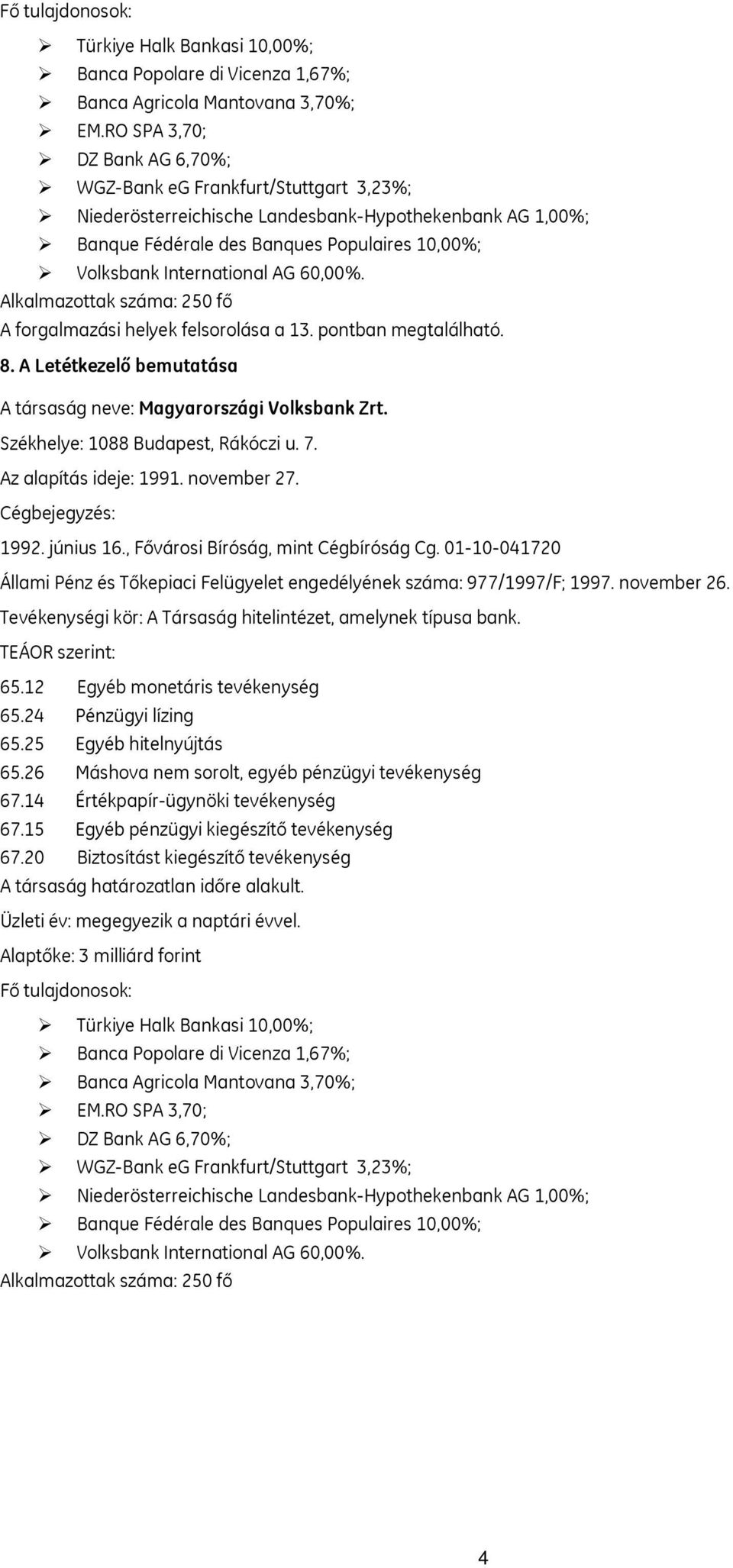 AG 60,00%. Alkalmazottak száma: 250 fő A forgalmazási helyek felsorolása a 13. pontban megtalálható. 8. A Letétkezelő bemutatása A társaság neve: Magyarországi Volksbank Zrt.