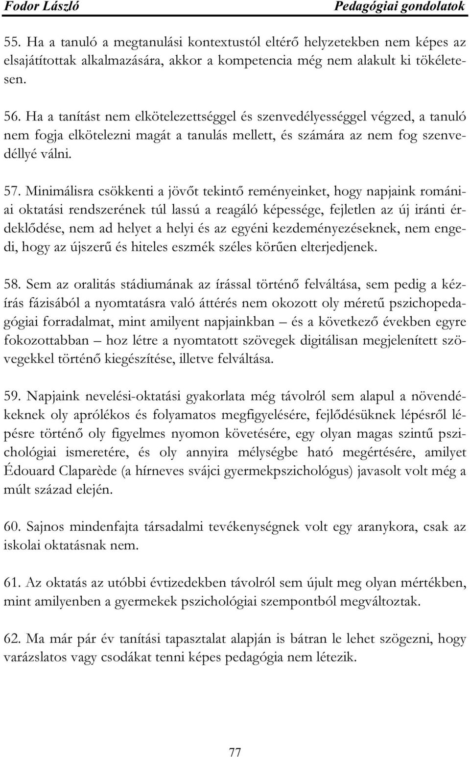 Minimálisra csökkenti a jövőt tekintő reményeinket, hogy napjaink romániai oktatási rendszerének túl lassú a reagáló képessége, fejletlen az új iránti érdeklődése, nem ad helyet a helyi és az egyéni