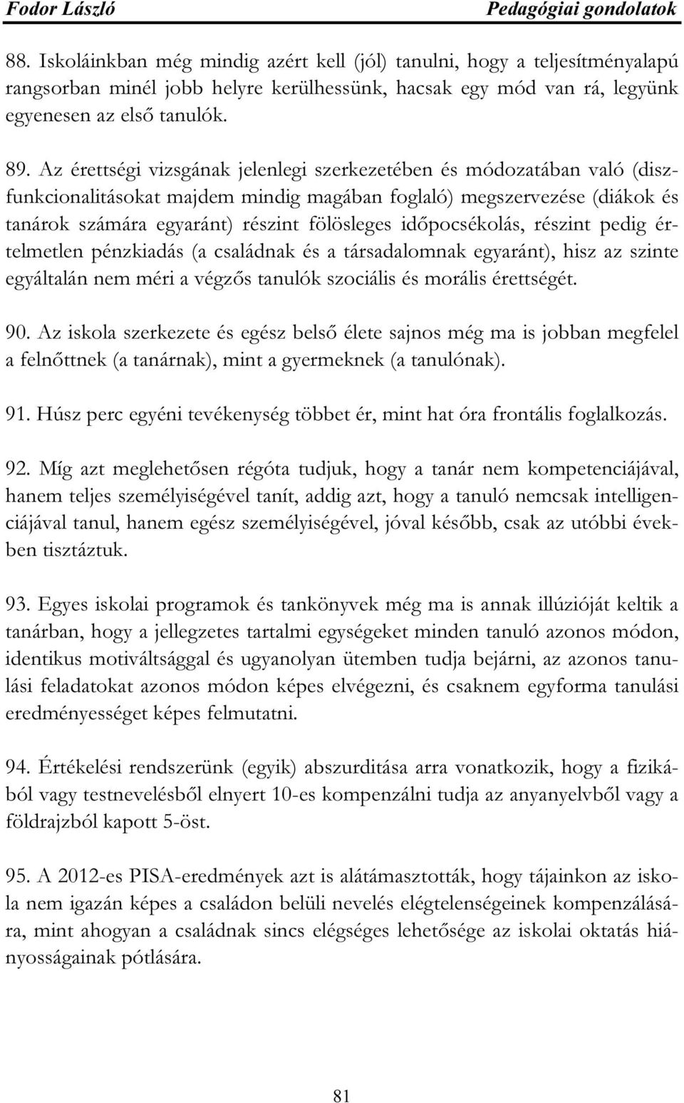 Az érettségi vizsgának jelenlegi szerkezetében és módozatában való (diszfunkcionalitásokat majdem mindig magában foglaló) megszervezése (diákok és tanárok számára egyaránt) részint fölösleges