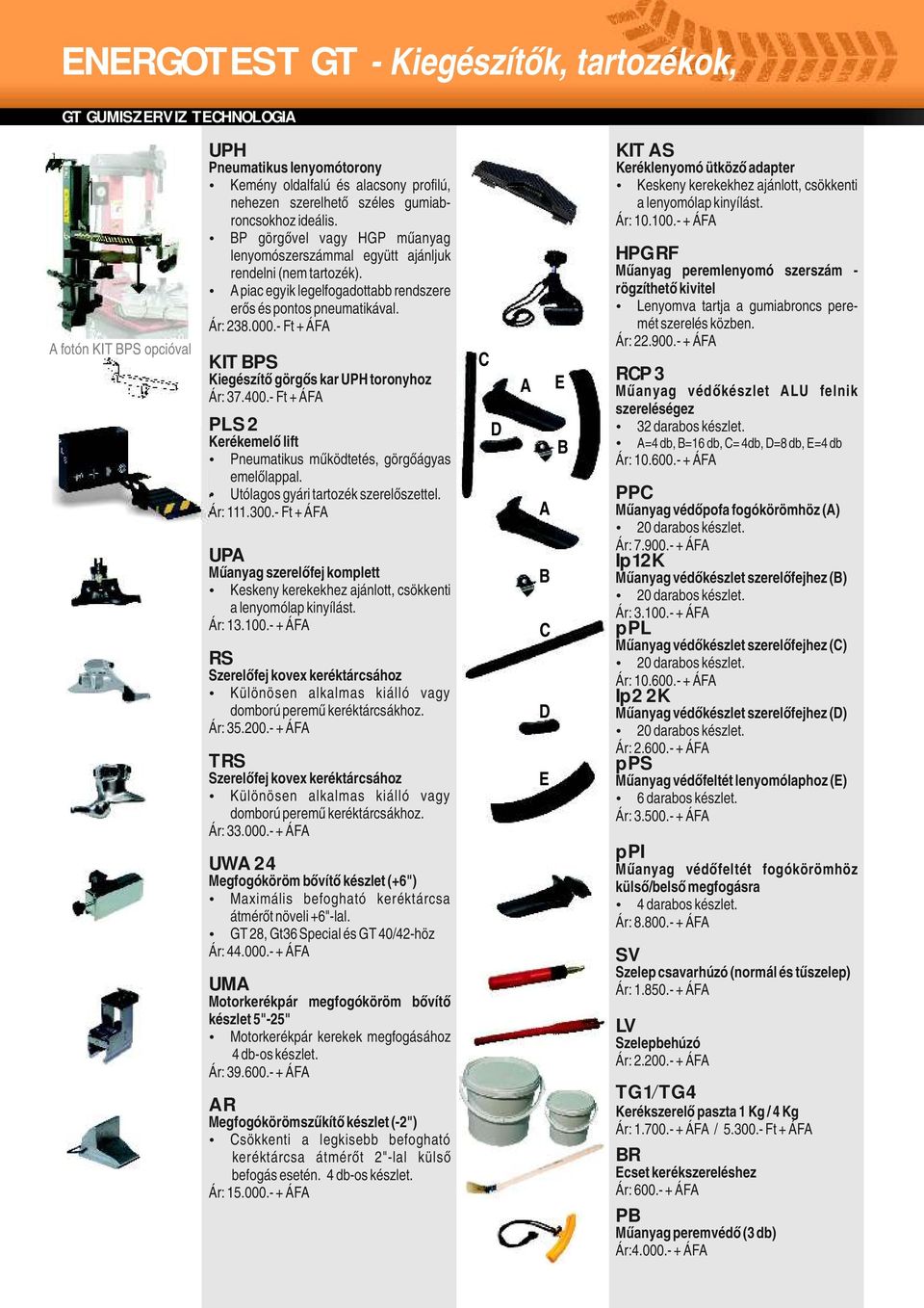 - Ft + ÁFA KIT BPS Kiegészítő görgős kar UPH toronyhoz Ár: 37.400.- Ft + ÁFA PLS 2 Kerékemelő lift Pneumatikus működtetés, görgőágyas emelőlappal. Utólagos gyári tartozék szerelőszettel. Ár: 111.300.