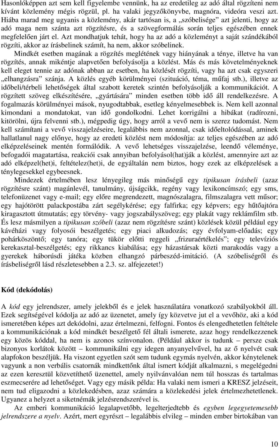 Azt mondhatjuk tehát, hogy ha az adó a közleményt a saját szándékából rögzíti, akkor az írásbelinek számít, ha nem, akkor szóbelinek.