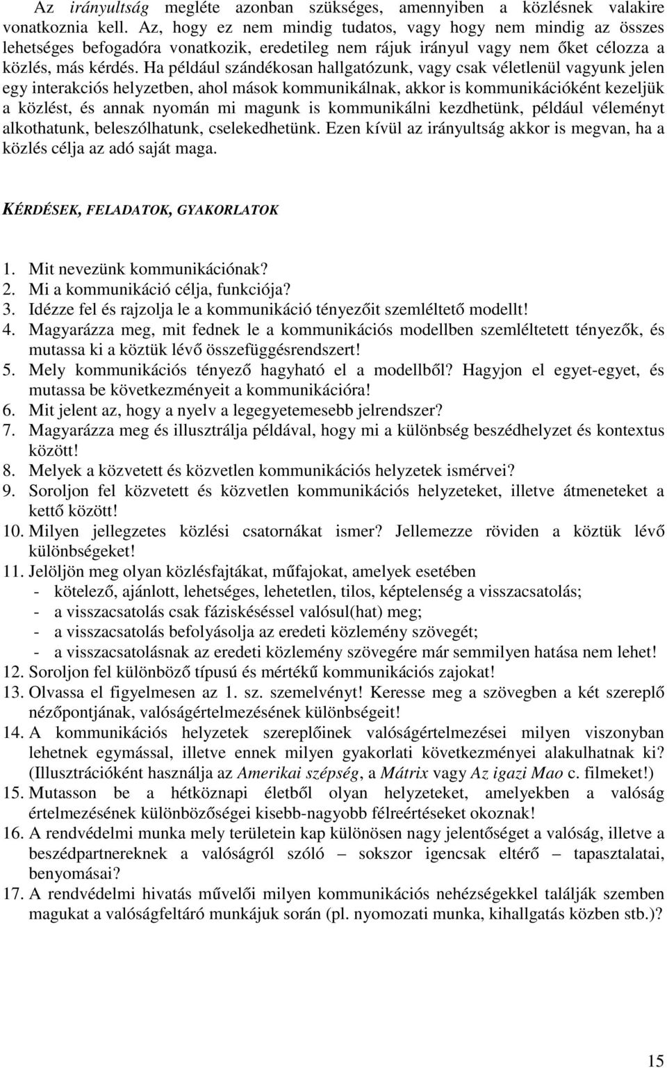 Ha például szándékosan hallgatózunk, vagy csak véletlenül vagyunk jelen egy interakciós helyzetben, ahol mások kommunikálnak, akkor is kommunikációként kezeljük a közlést, és annak nyomán mi magunk