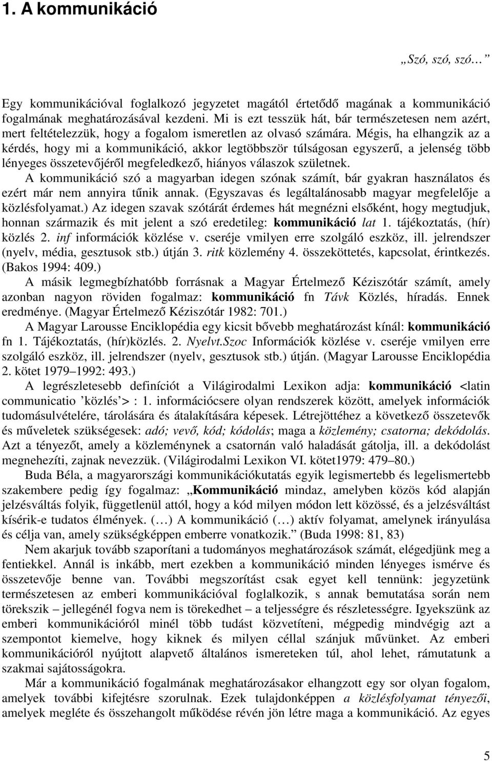 Mégis, ha elhangzik az a kérdés, hogy mi a kommunikáció, akkor legtöbbször túlságosan egyszerű, a jelenség több lényeges összetevőjéről megfeledkező, hiányos válaszok születnek.