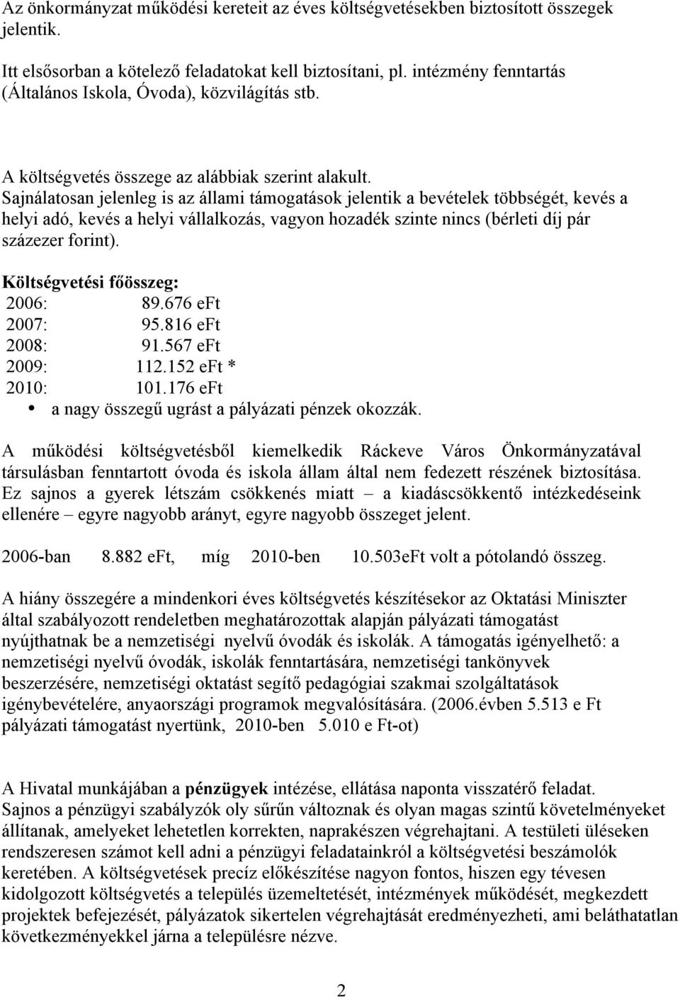 Sajnálatosan jelenleg is az állami támogatások jelentik a bevételek többségét, kevés a helyi adó, kevés a helyi vállalkozás, vagyon hozadék szinte nincs (bérleti díj pár százezer forint).