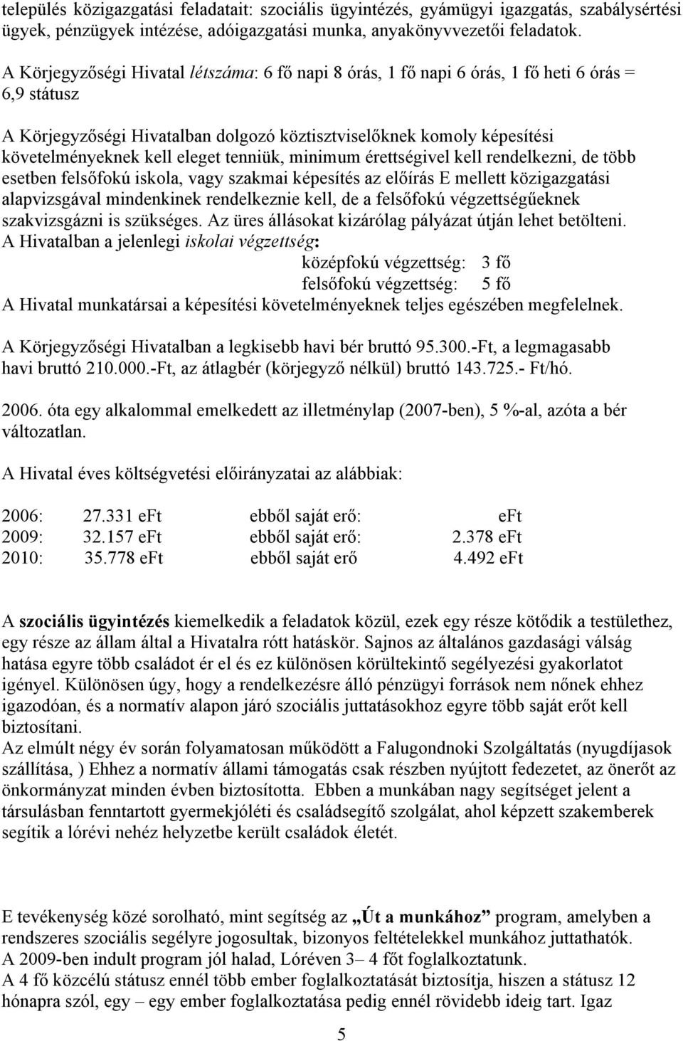 eleget tenniük, minimum érettségivel kell rendelkezni, de több esetben felsőfokú iskola, vagy szakmai képesítés az előírás E mellett közigazgatási alapvizsgával mindenkinek rendelkeznie kell, de a