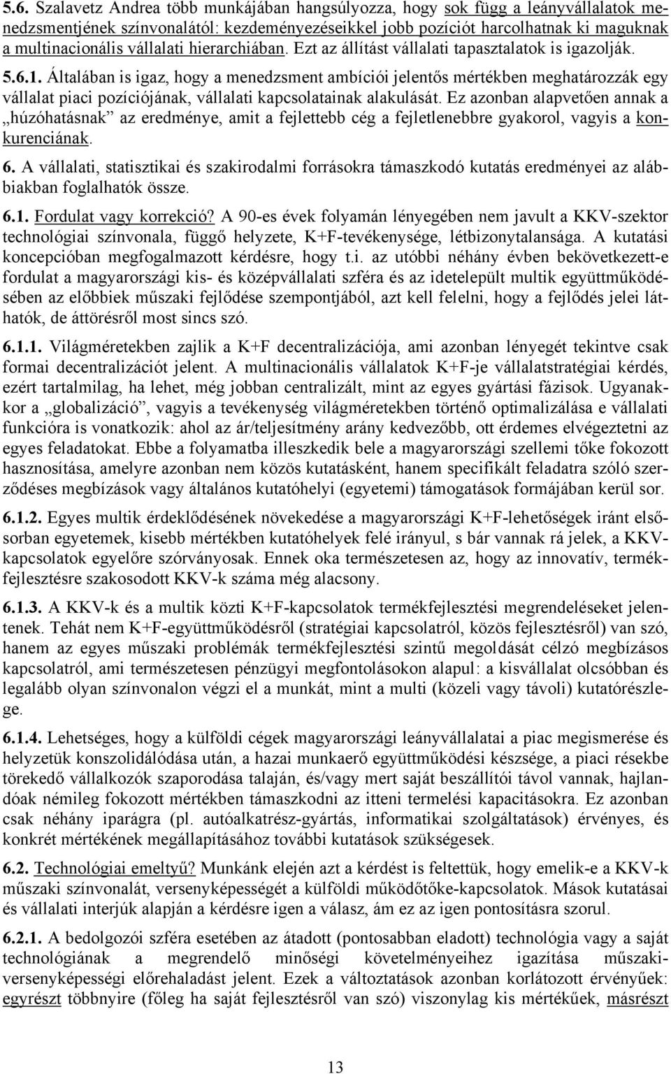 Általában is igaz, hogy a menedzsment ambíciói jelentős mértékben meghatározzák egy vállalat piaci pozíciójának, vállalati kapcsolatainak alakulását.