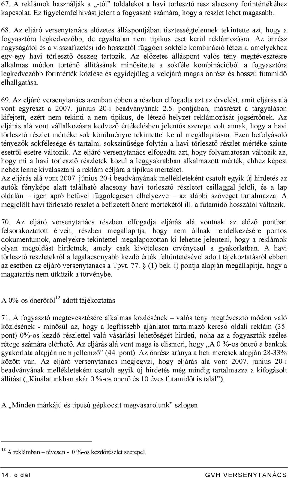 Az önrész nagyságától és a visszafizetési idő hosszától függően sokféle kombináció létezik, amelyekhez egy-egy havi törlesztő összeg tartozik.