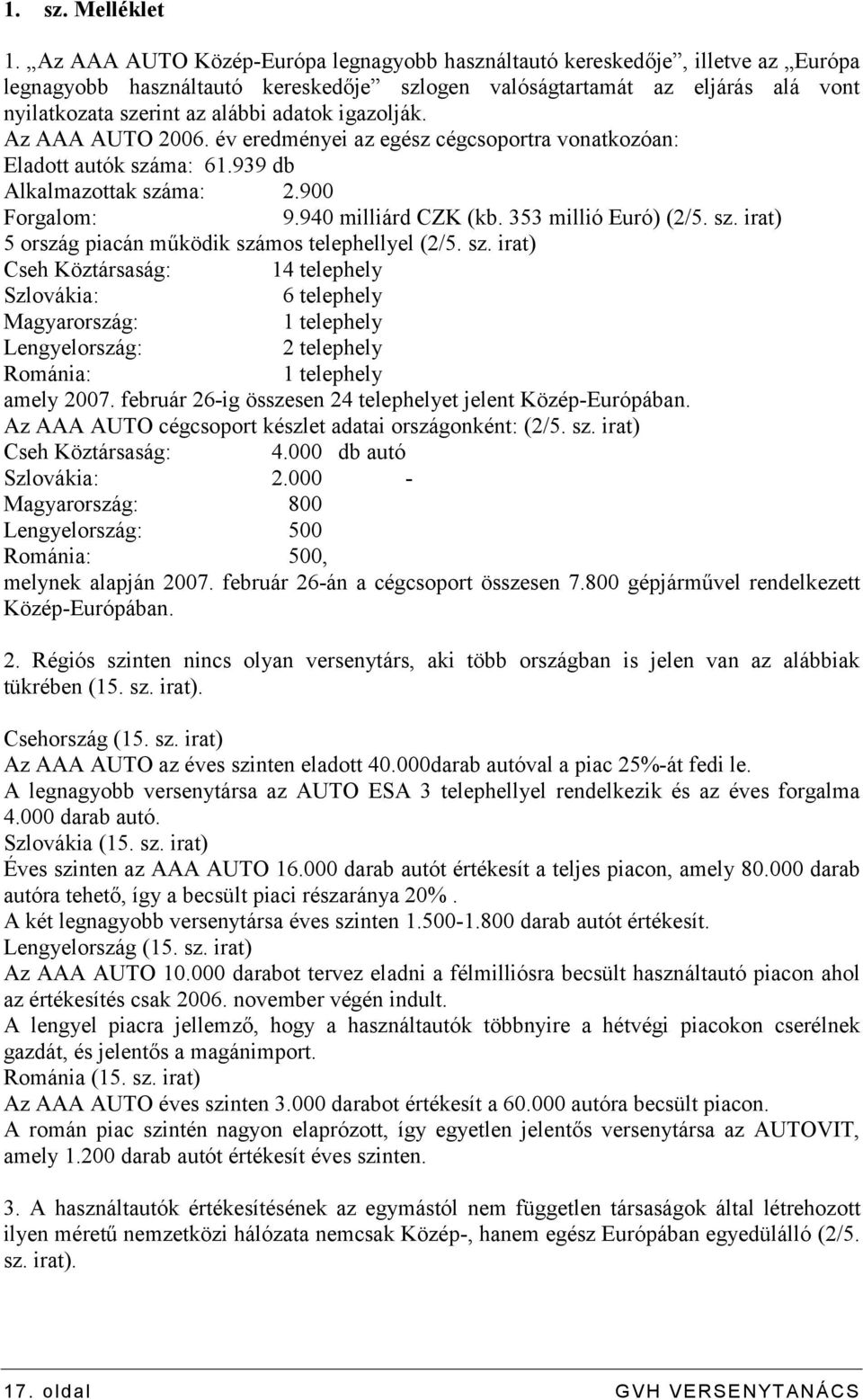 igazolják. Az AAA AUTO 2006. év eredményei az egész cégcsoportra vonatkozóan: Eladott autók száma: 61.939 db Alkalmazottak száma: 2.900 Forgalom: 9.940 milliárd CZK (kb. 353 millió Euró) (2/5. sz. irat) 5 ország piacán működik számos telephellyel (2/5.