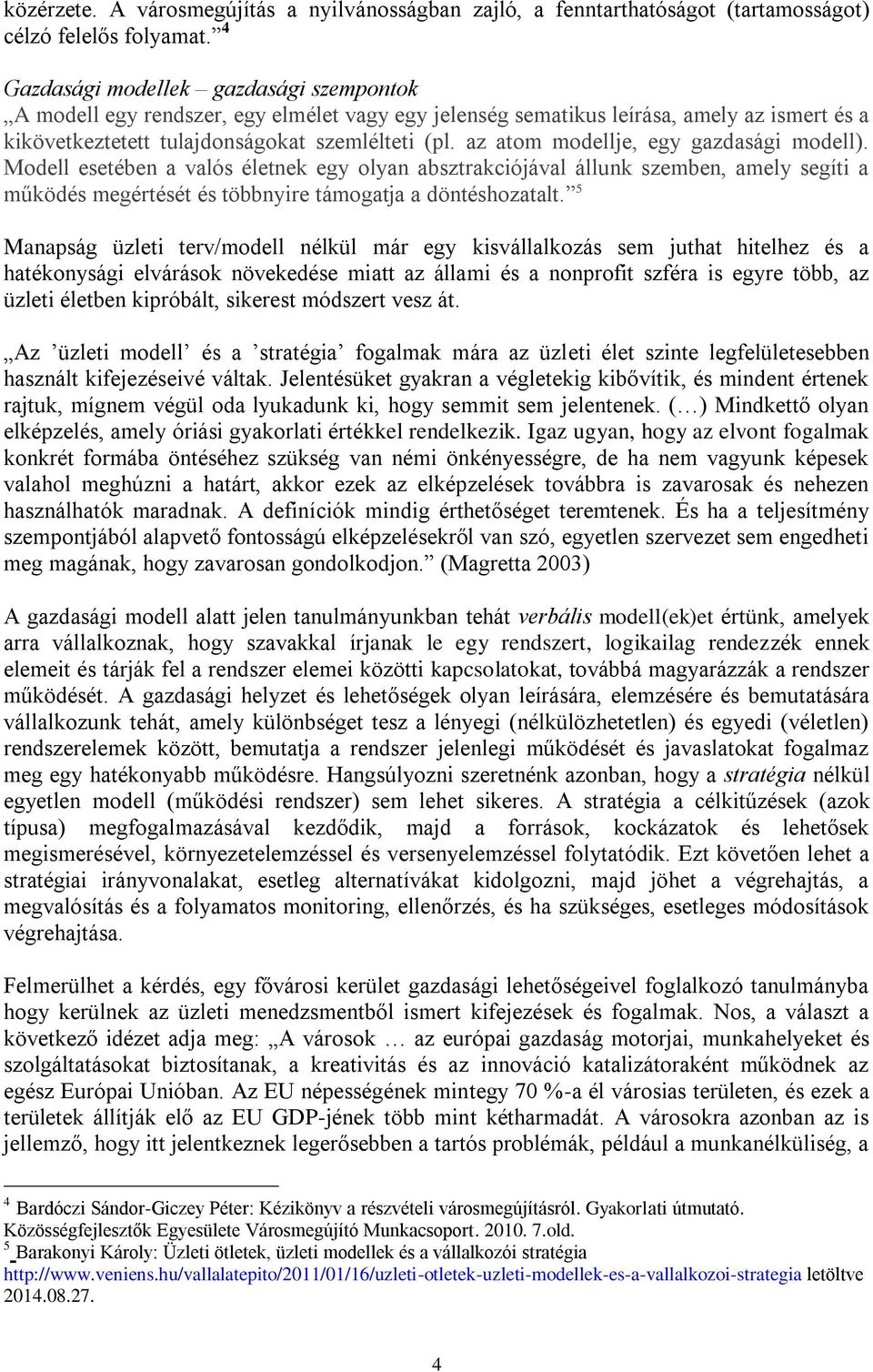 az atom modellje, egy gazdasági modell). Modell esetében a valós életnek egy olyan absztrakciójával állunk szemben, amely segíti a működés megértését és többnyire támogatja a döntéshozatalt.