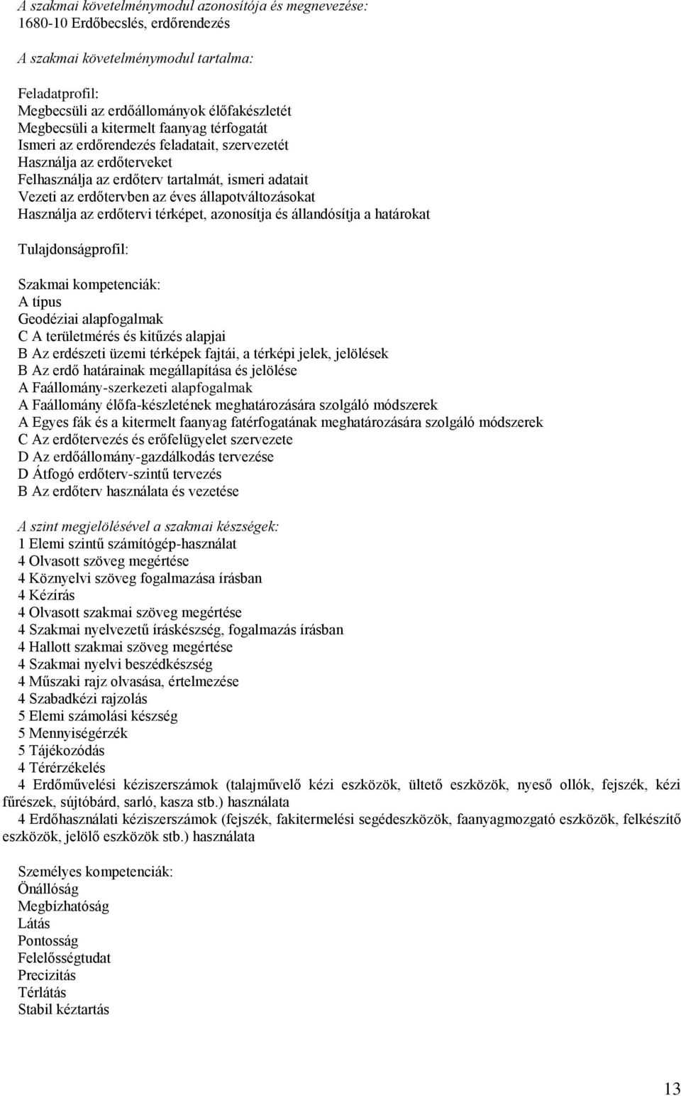 állapotváltozásokat Használja az erdőtervi térképet, azonosítja és állandósítja a határokat Tulajdonságprofil: Szakmai kompetenciák: A típus Geodéziai alapfogalmak C A területmérés és kitűzés alapjai