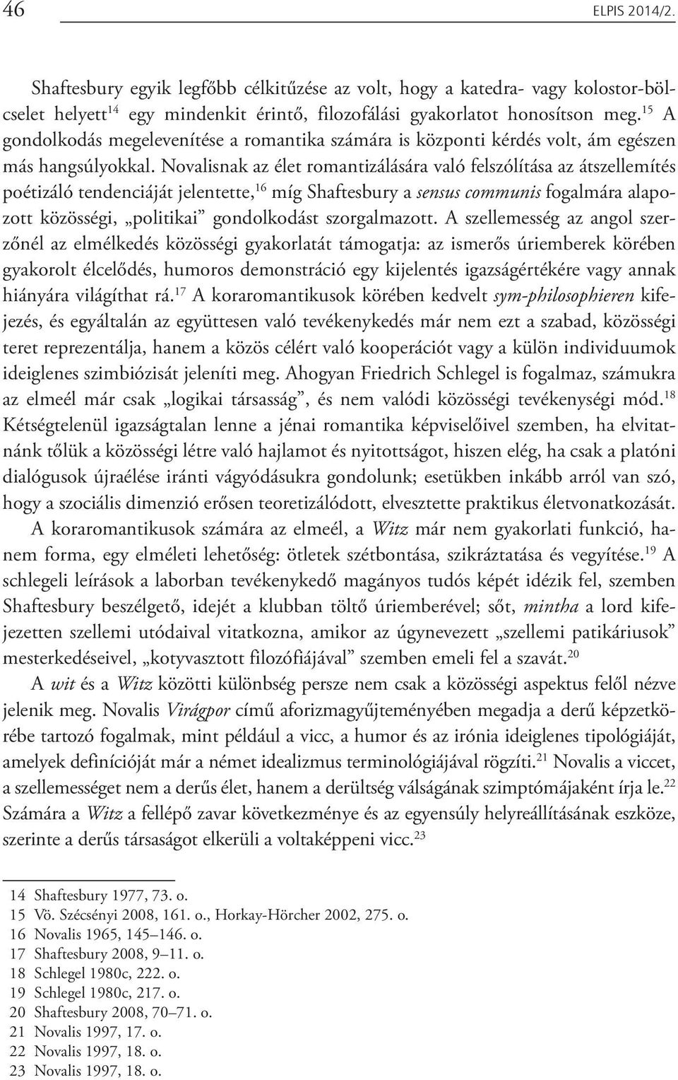 Novalisnak az élet romantizálására való felszólítása az átszellemítés poétizáló tendenciáját jelentette, 16 míg Shaftesbury a sensus communis fogalmára alapozott közösségi, politikai gondolkodást