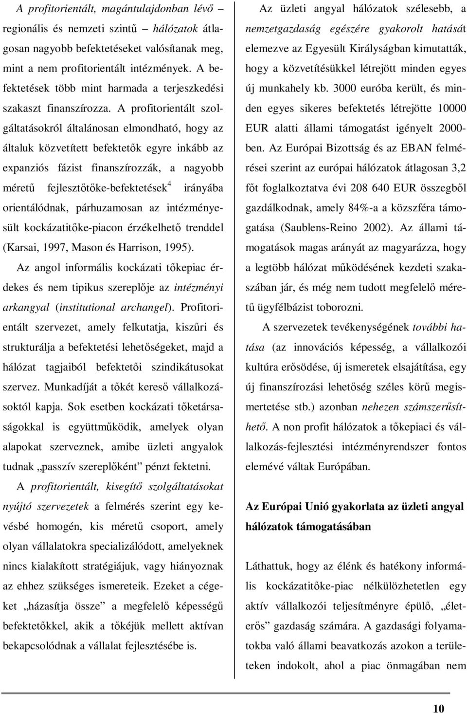 A profitorientált szolgáltatásokról általánosan elmondható, hogy az általuk közvetített befektetők egyre inkább az expanziós fázist finanszírozzák, a nagyobb méretű fejlesztőtőke-befektetések 4