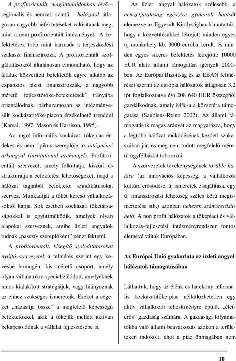 A profitorientált szolgáltatásokról általánosan elmondható, hogy az általuk közvetített befektetők egyre inkább az expanziós fázist finanszírozzák, a nagyobb méretű fejlesztőtőke-befektetések 4