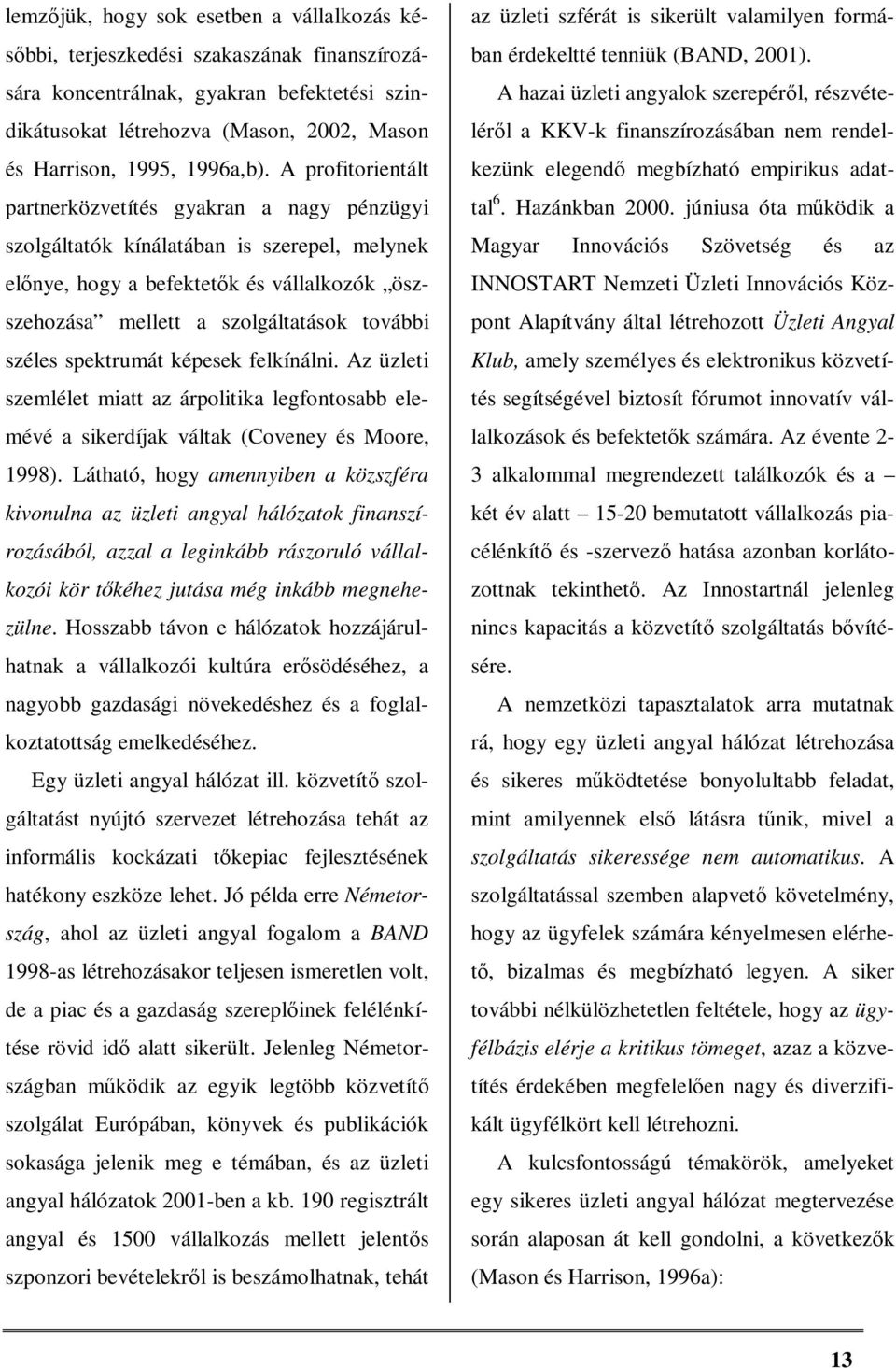 A profitorientált partnerközvetítés gyakran a nagy pénzügyi szolgáltatók kínálatában is szerepel, melynek előnye, hogy a befektetők és vállalkozók öszszehozása mellett a szolgáltatások további széles