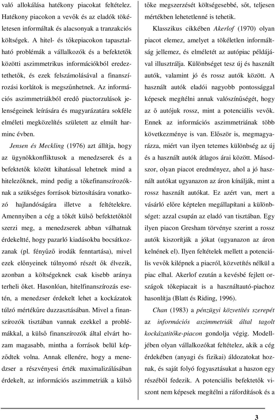 Az információs aszimmetriákból eredő piactorzulások jelenségeinek leírására és magyarázatára sokféle elméleti megközelítés született az elmúlt harminc évben.
