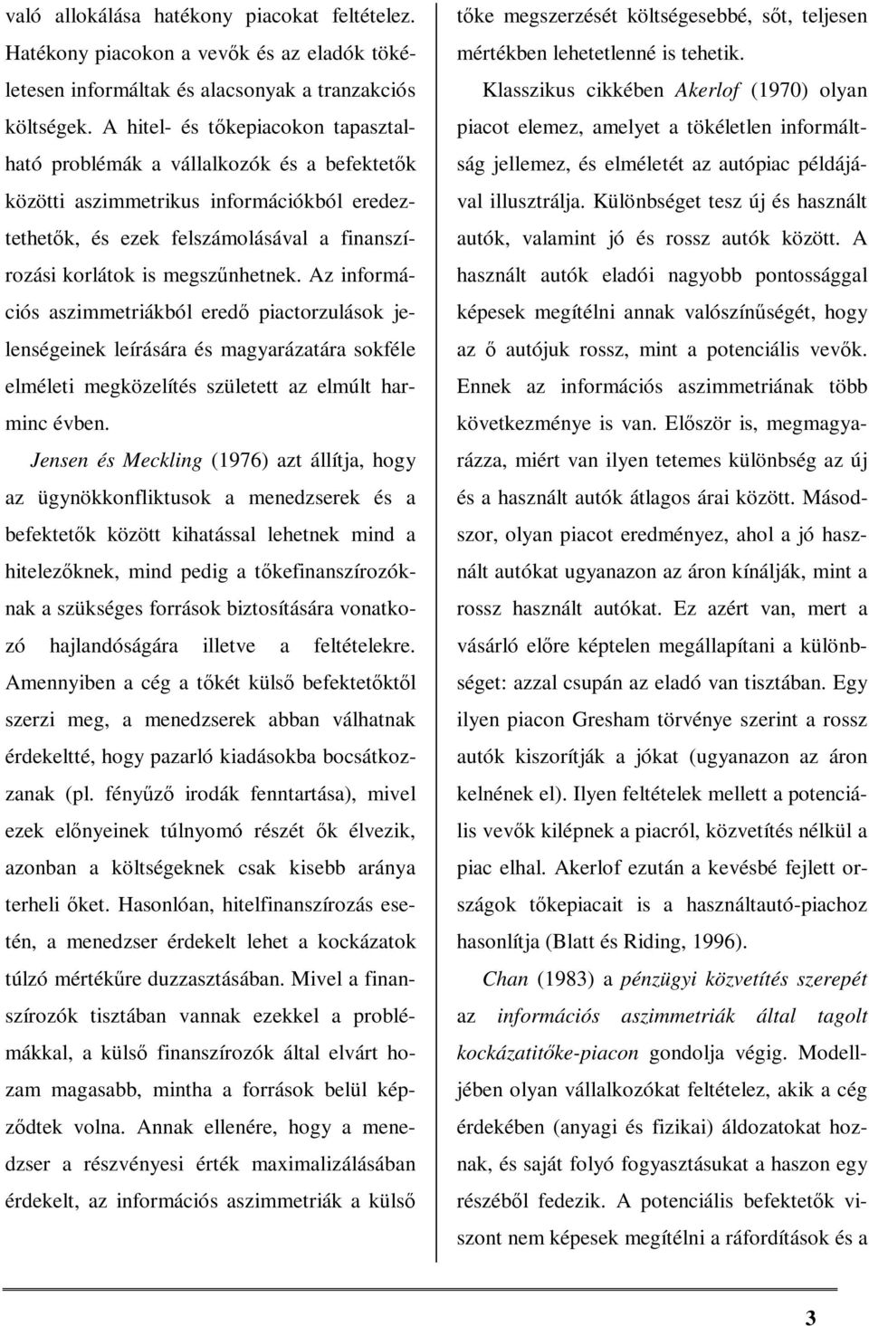 Az információs aszimmetriákból eredő piactorzulások jelenségeinek leírására és magyarázatára sokféle elméleti megközelítés született az elmúlt harminc évben.