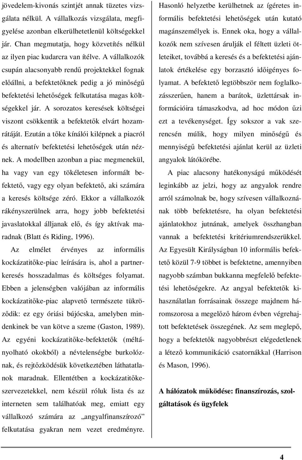 A vállalkozók csupán alacsonyabb rendű projektekkel fognak előállni, a befektetőknek pedig a jó minőségű befektetési lehetőségek felkutatása magas költségekkel jár.