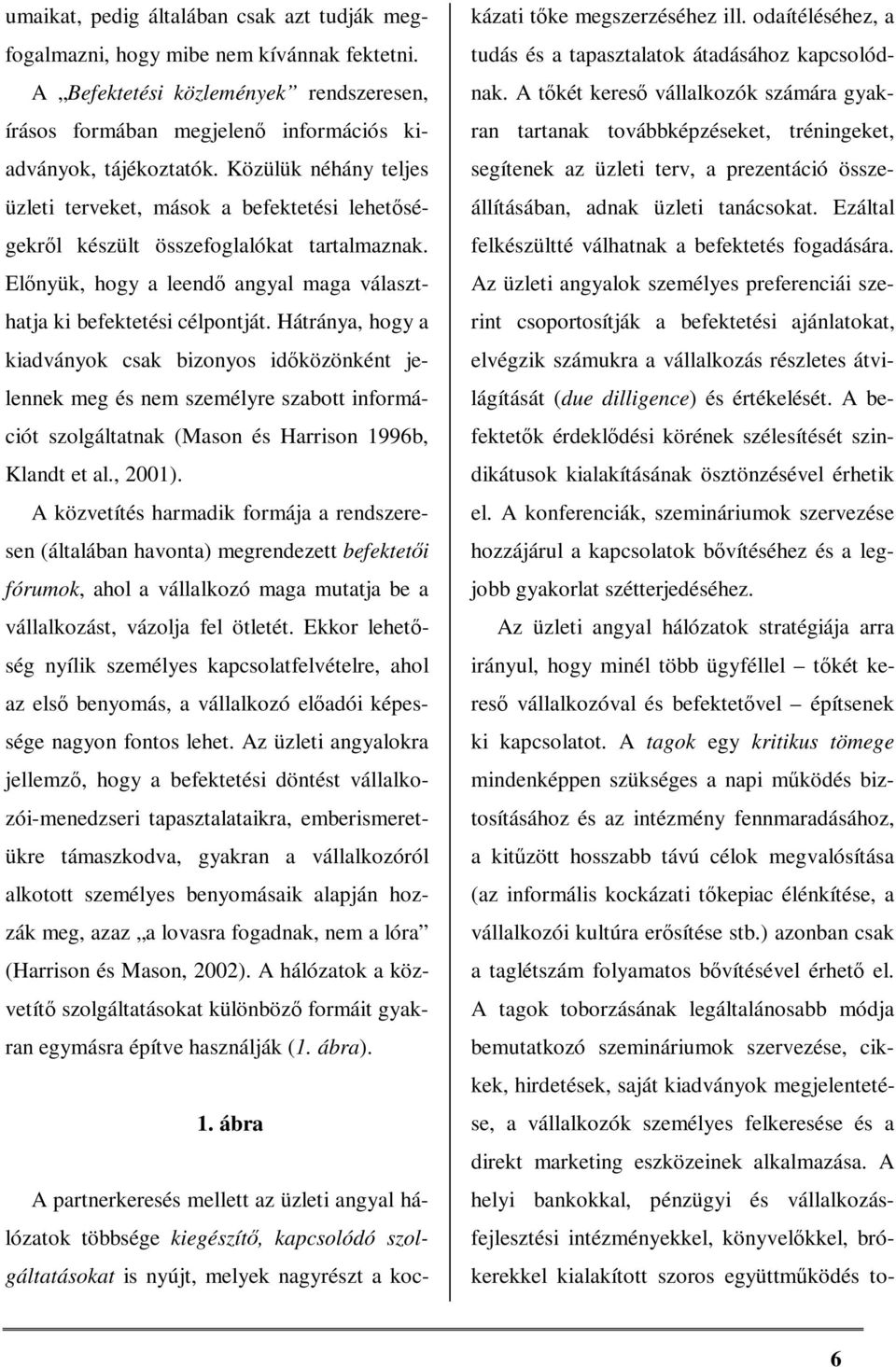 Hátránya, hogy a kiadványok csak bizonyos időközönként jelennek meg és nem személyre szabott információt szolgáltatnak (Mason és Harrison 1996b, Klandt et al., 2001).