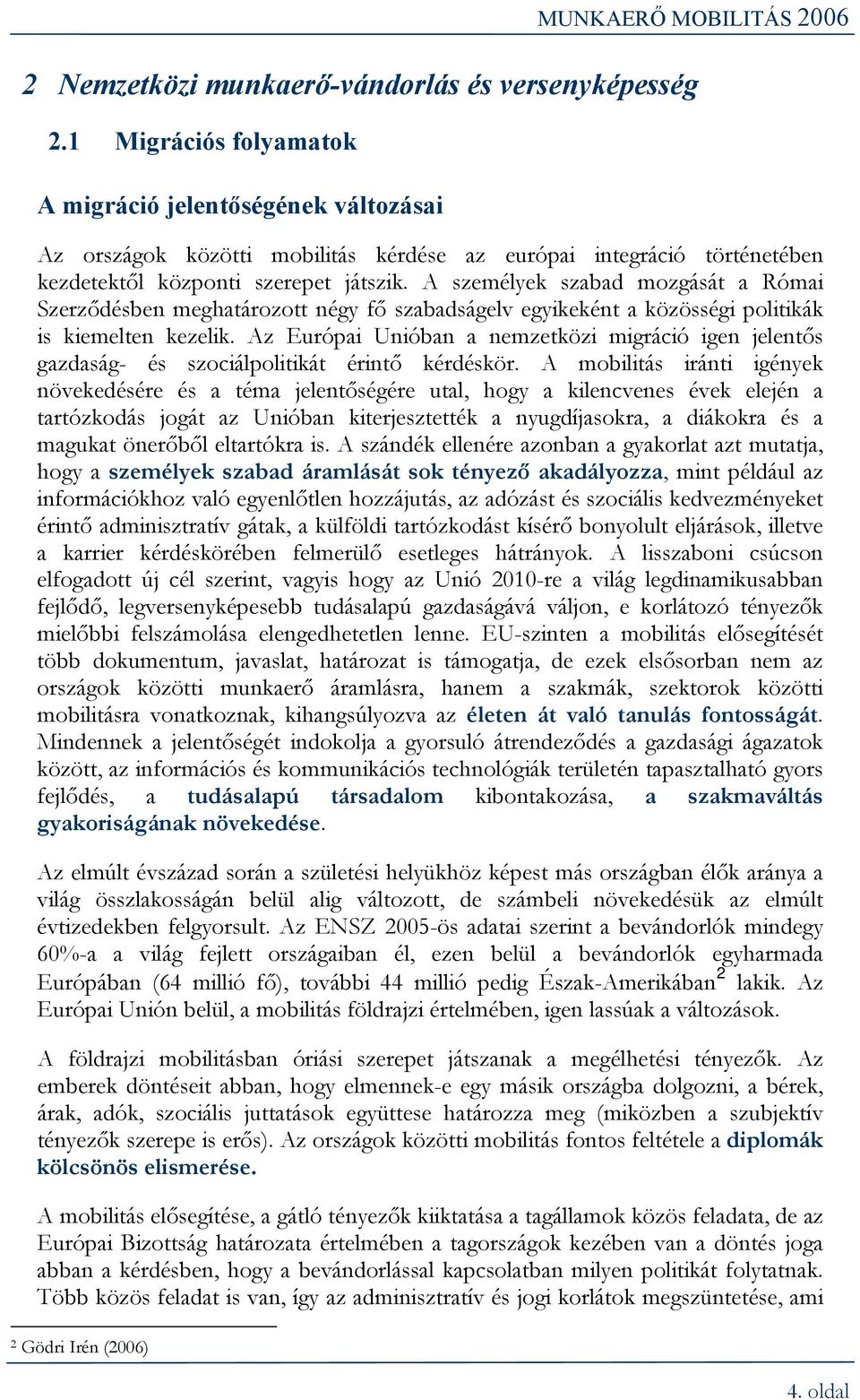 A személyek szabad mozgását a Római Szerződésben meghatározott négy fő szabadságelv egyikeként a közösségi politikák is kiemelten kezelik.