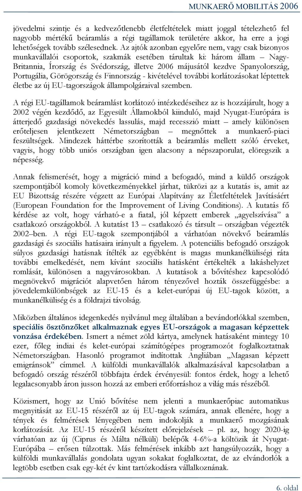 Spanyolország, Portugália, Görögország és Finnország - kivételével további korlátozásokat léptettek életbe az új EU-tagországok állampolgáraival szemben.