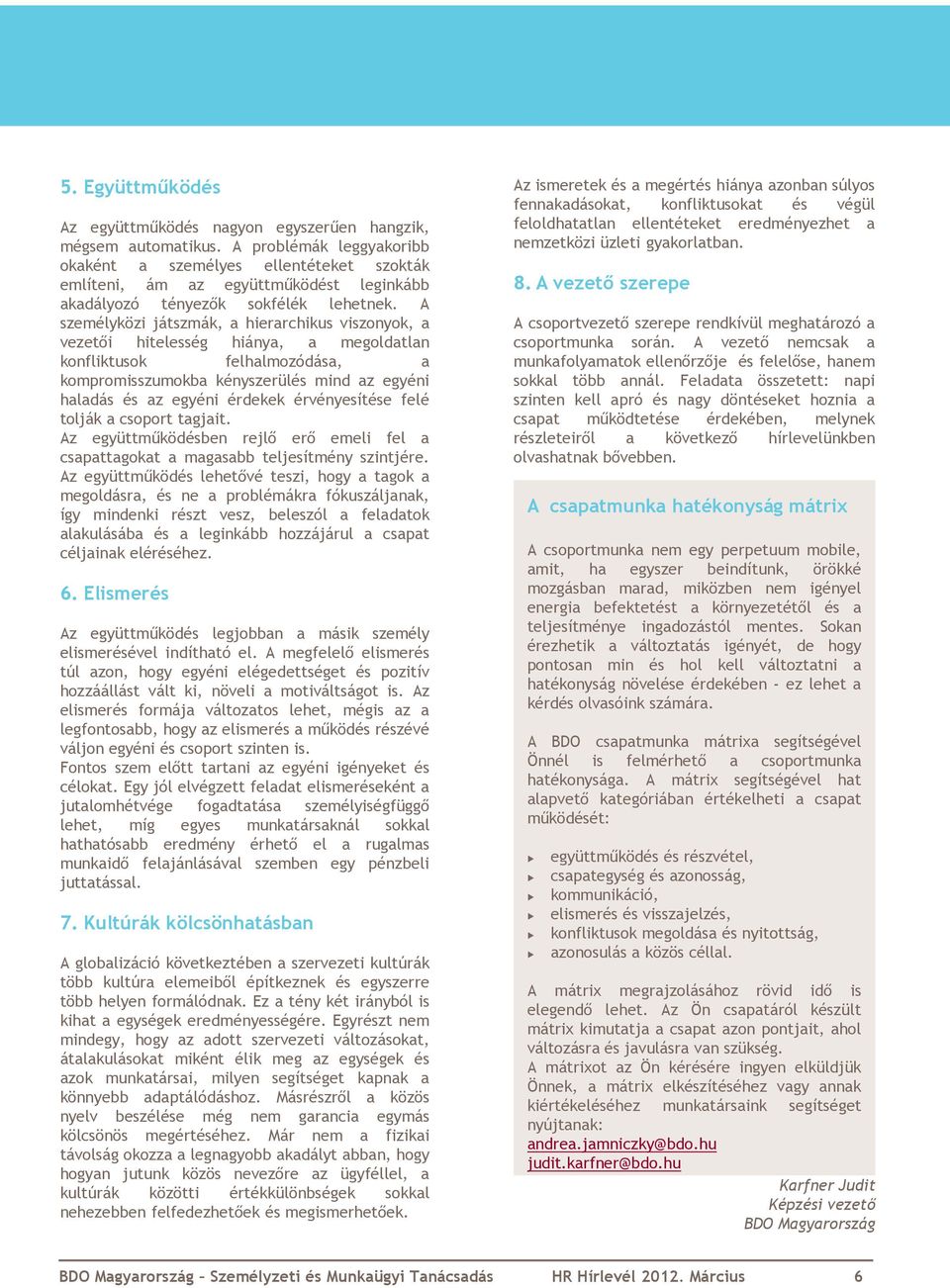 A személyközi játszmák, a hierarchikus viszonyok, a vezetői hitelesség hiánya, a megoldatlan konfliktusok felhalmozódása, a kompromisszumokba kényszerülés mind az egyéni haladás és az egyéni érdekek