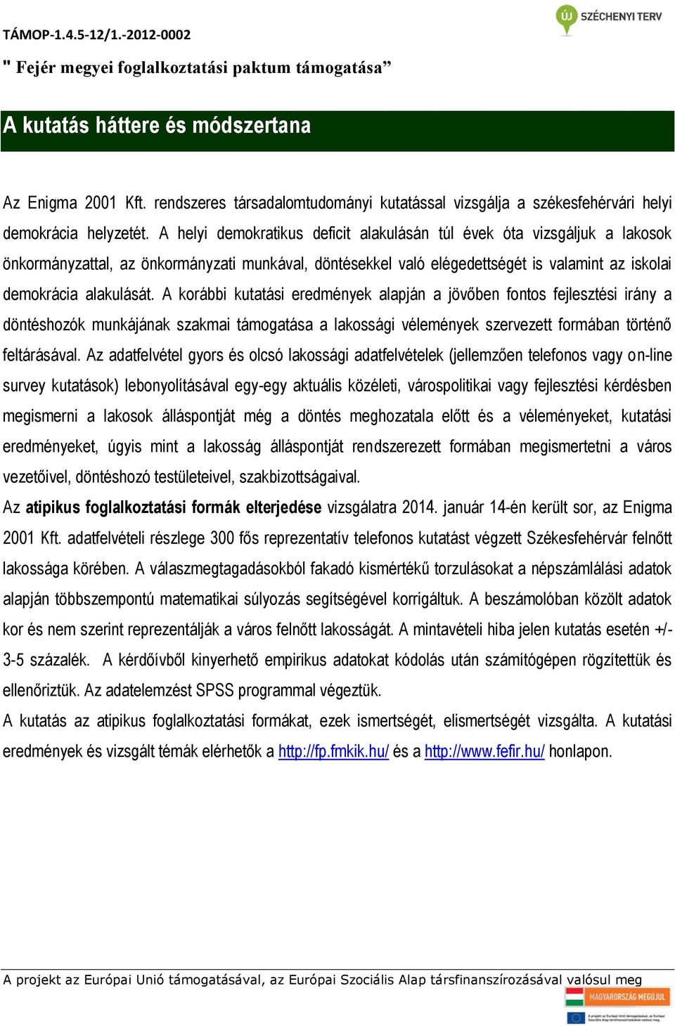 A korábbi kutatási eredmények alapján a jövőben fontos fejlesztési irány a döntéshozók munkájának szakmai támogatása a lakossági vélemények szervezett formában történő feltárásával.