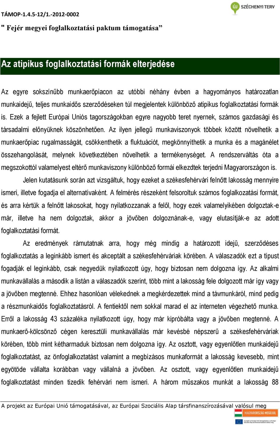 Az ilyen jellegű munkaviszonyok többek között növelhetik a munkaerőpiac rugalmasságát, csökkenthetik a fluktuációt, megkönnyíthetik a munka és a magánélet összehangolását, melynek következtében