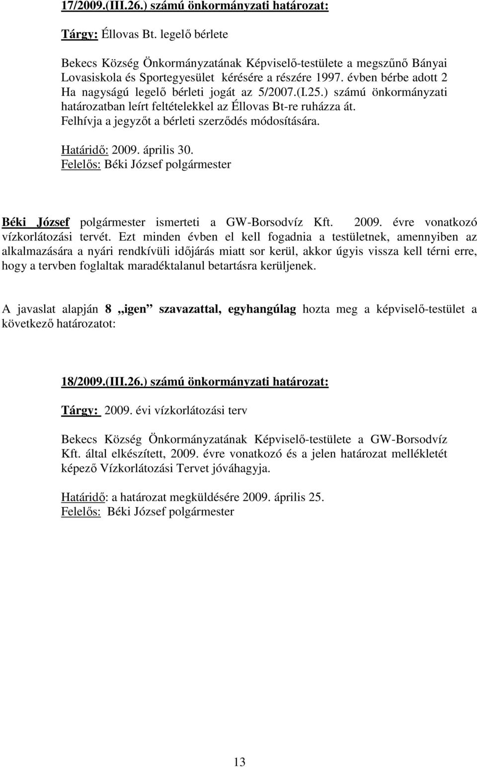 évben bérbe adott 2 Ha nagyságú legelő bérleti jogát az 5/2007.(I.25.) számú önkormányzati határozatban leírt feltételekkel az Éllovas Bt-re ruházza át.