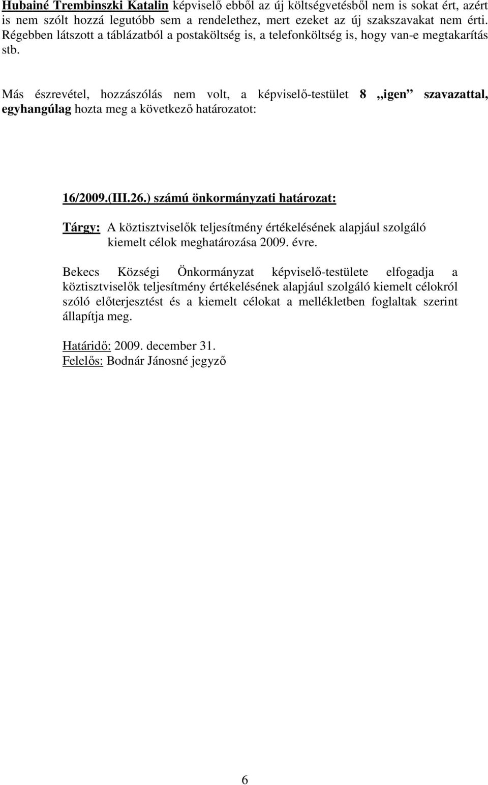 Más észrevétel, hozzászólás nem volt, a képviselő-testület 8 igen szavazattal, egyhangúlag hozta meg a következő határozatot: 16/2009.(III.26.