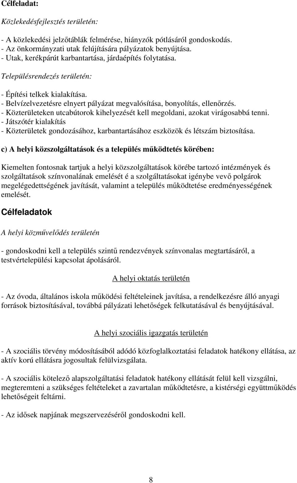 - Közterületeken utcabútorok kihelyezését kell megoldani, azokat virágosabbá tenni. - Játszótér kialakítás - Közterületek gondozásához, karbantartásához eszközök és létszám biztosítása.