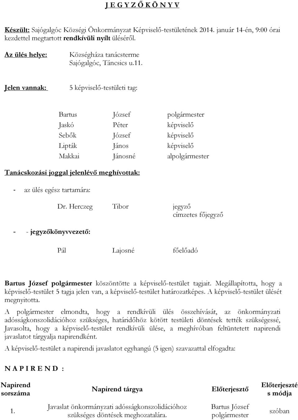 1 Jelen vannak: 5 képviselő-testületi tag: Jaskó Péter képviselő Sebők József képviselő Lipták János képviselő Makkai Jánosné al Tanácskozási joggal jelenlévő meghívottak: - az ülés egész tartamára: