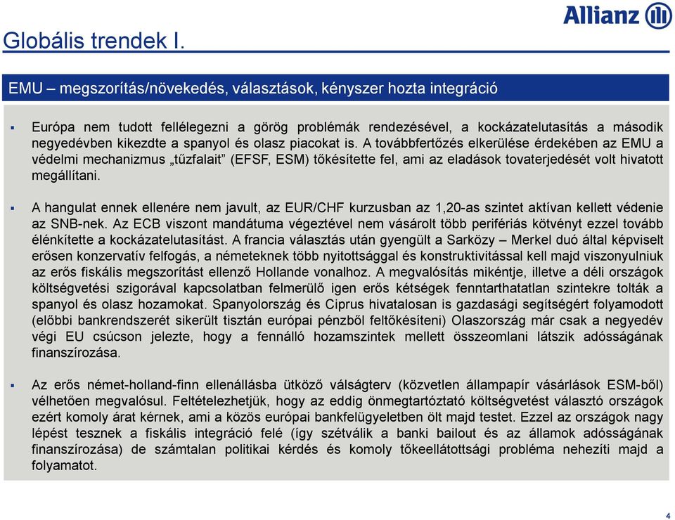 piacokat is. A továbbfertőzés elkerülése érdekében az EMU a védelmi mechanizmus tűzfalait (EFSF, ESM) tőkésítette fel, ami az eladások tovaterjedését volt hivatott megállítani.