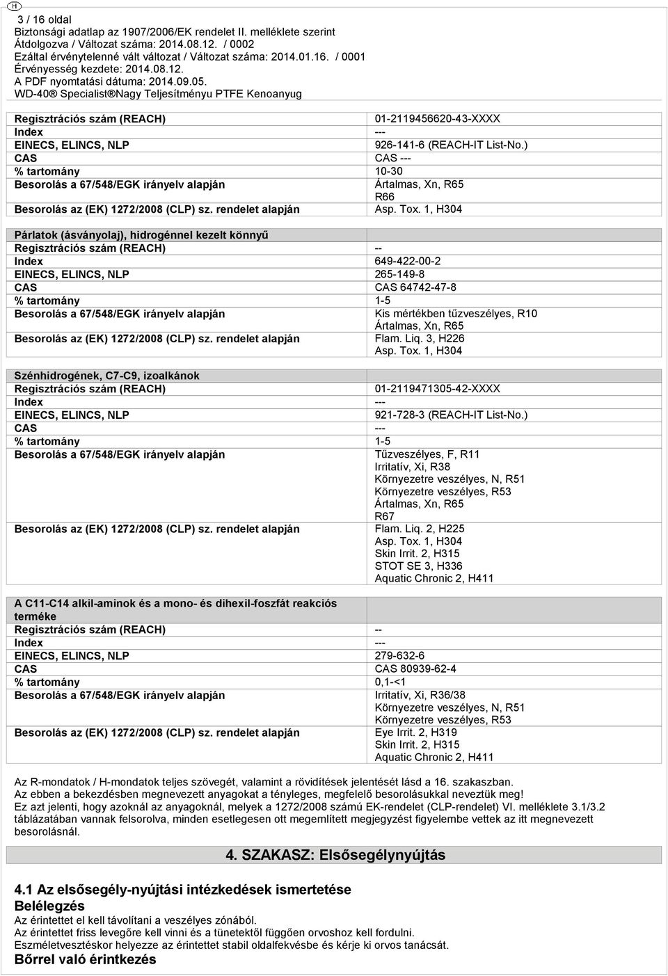 1, H304 Párlatok (ásványolaj), hidrogénnel kezelt könnyű Regisztrációs szám (REACH) -- Index 649-422-00-2 EINECS, ELINCS, NLP 265-149-8 CAS CAS 64742-47-8 % tartomány 1-5 Besorolás a 67/548/EGK