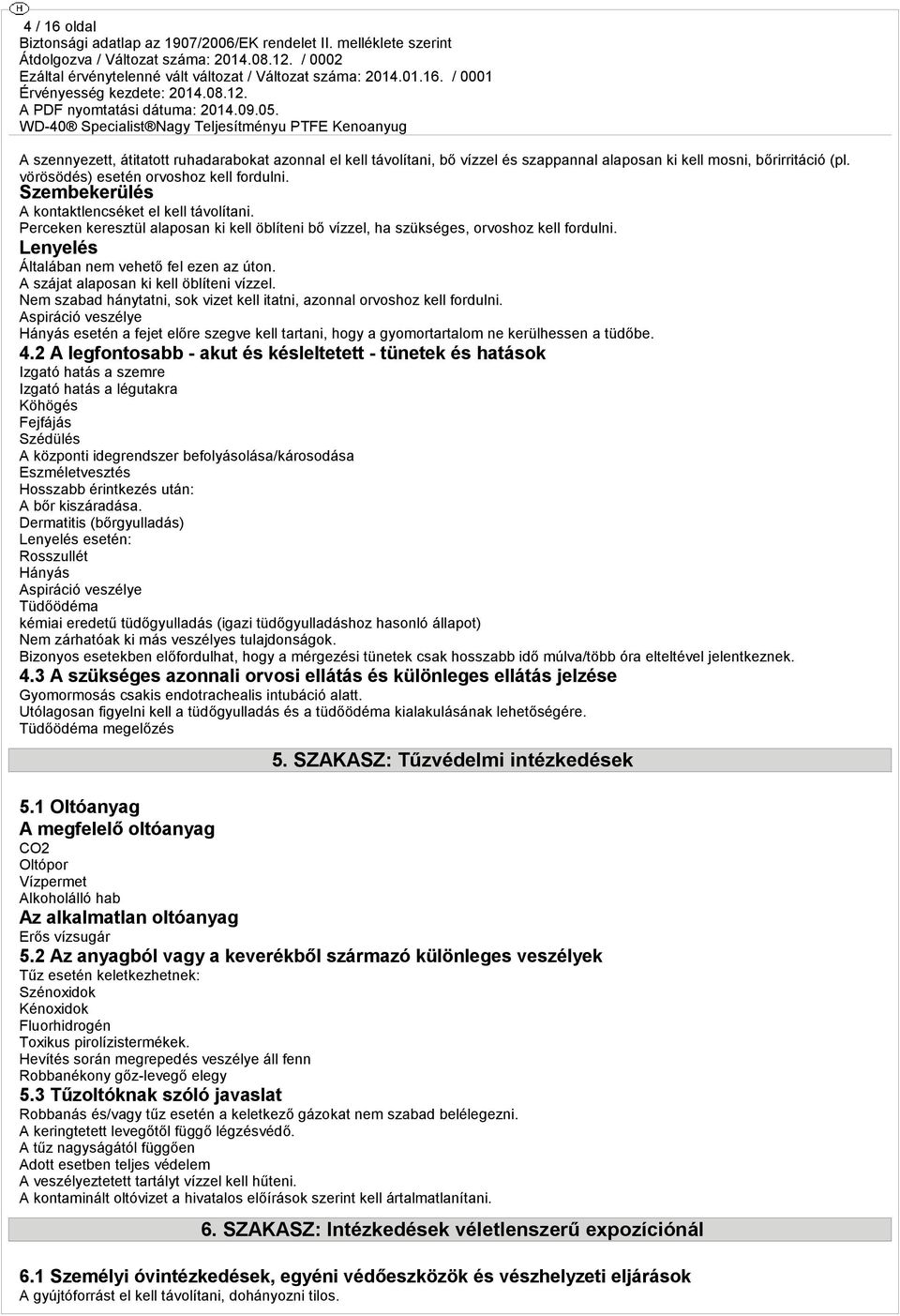 A szájat alaposan ki kell öblíteni vízzel. Nem szabad hánytatni, sok vizet kell itatni, azonnal orvoshoz kell fordulni.