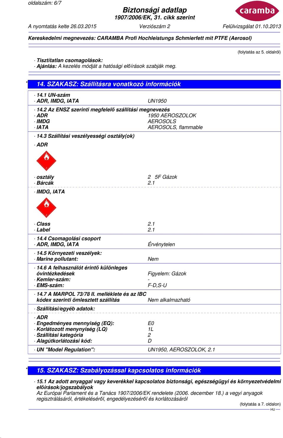 3 Szállítási veszélyességi osztály(ok) ADR osztály 2 5F Gázok Bárcák 2.1 IMDG, IATA Class 2.1 Label 2.1 14.4 Csomagolási csoport ADR, IMDG, IATA Érvénytelen 14.