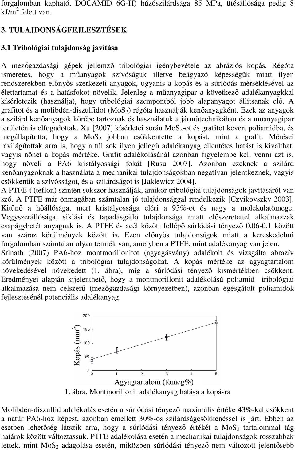 Régóta ismeretes, hogy a mőanyagok szívóságuk illetve beágyazó képességük miatt ilyen rendszerekben elınyıs szerkezeti anyagok, ugyanis a kopás és a súrlódás mérséklésével az élettartamat és a