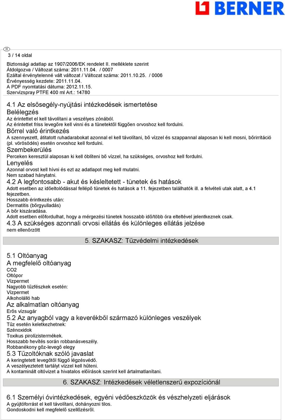 Bőrrel való érintkezés A szennyezett, átitatott ruhadarabokat azonnal el kell távolítani, bő vízzel és szappannal alaposan ki kell mosni, bőrirritáció (pl. vörösödés) esetén orvoshoz kell fordulni.