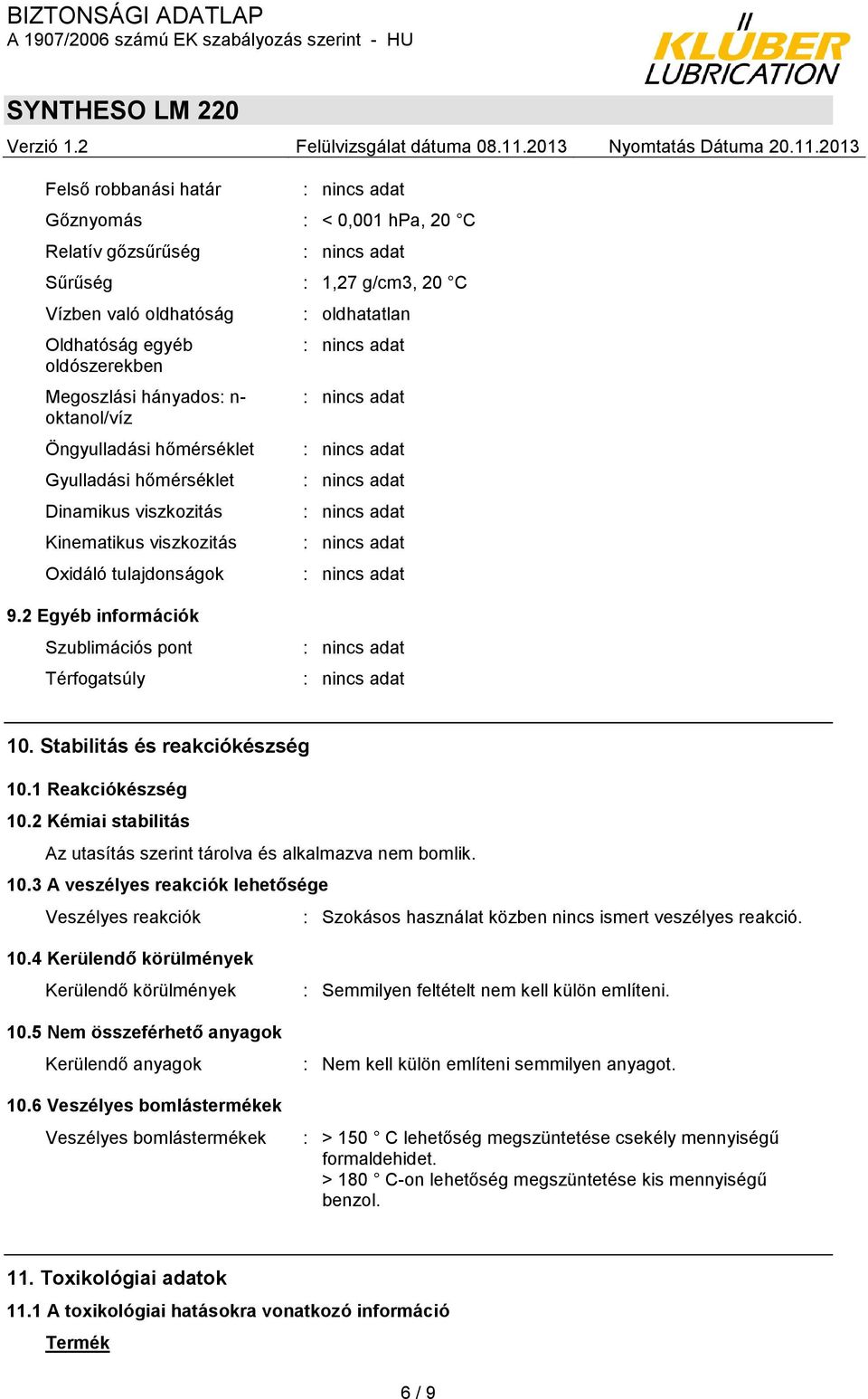 Stabilitás és reakciókészség 10.1 Reakciókészség 10.2 Kémiai stabilitás Az utasítás szerint tárolva és alkalmazva nem bomlik. 10.3 A veszélyes reakciók lehetősége Veszélyes reakciók : Szokásos használat közben nincs ismert veszélyes reakció.