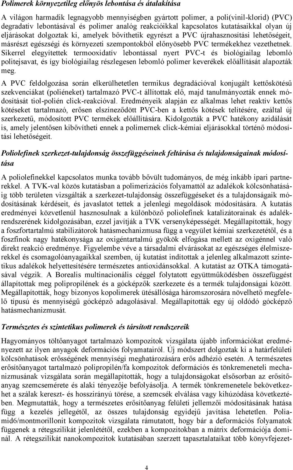 vezethetnek. Sikerrel elegyítettek termooxidatív lebontással nyert PVC-t és biológiailag lebomló politejsavat, és így biológiailag részlegesen lebomló polimer keverékek előállítását alapozták meg.