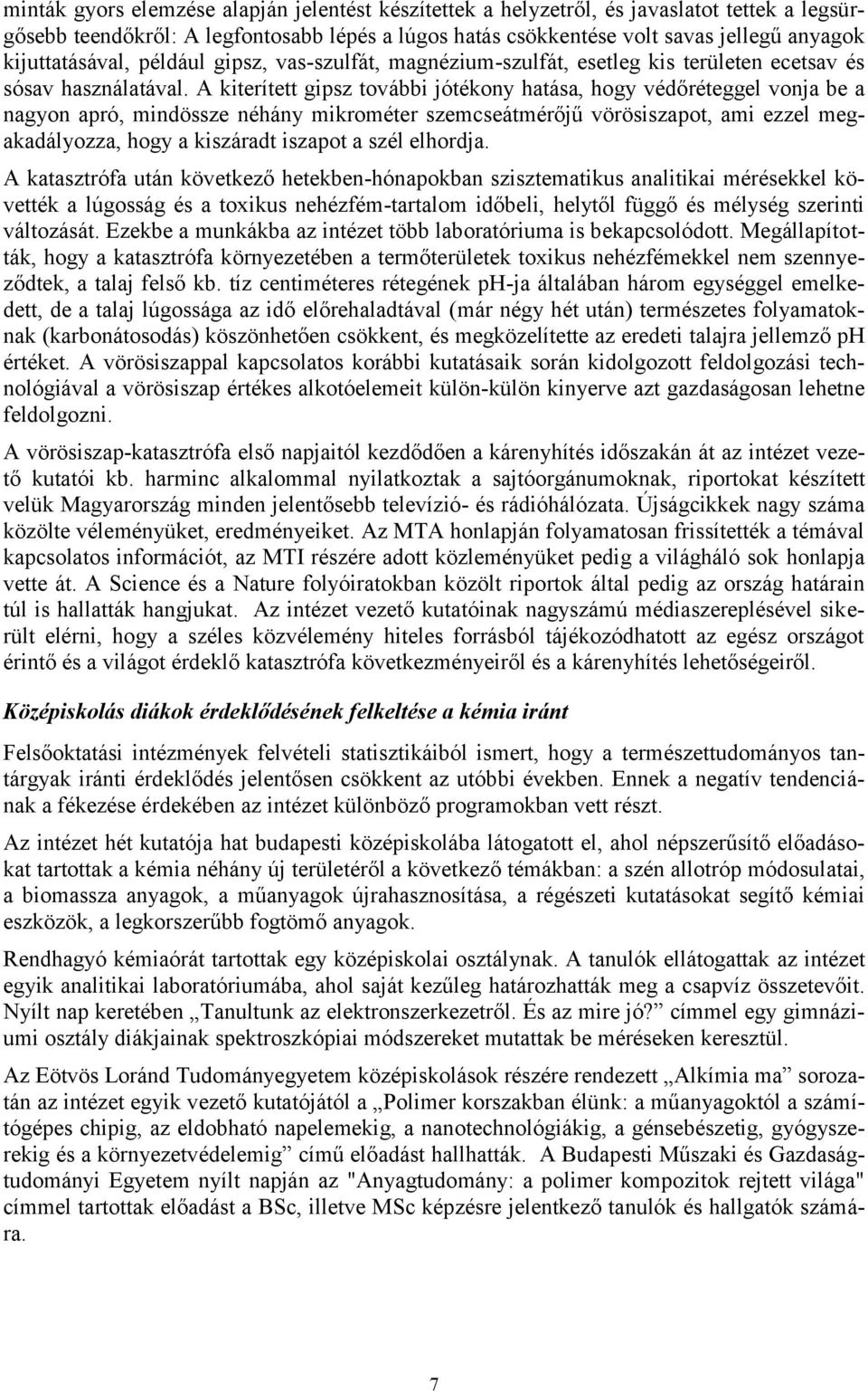 A kiterített gipsz további jótékony hatása, hogy védőréteggel vonja be a nagyon apró, mindössze néhány mikrométer szemcseátmérőjű vörösiszapot, ami ezzel megakadályozza, hogy a kiszáradt iszapot a