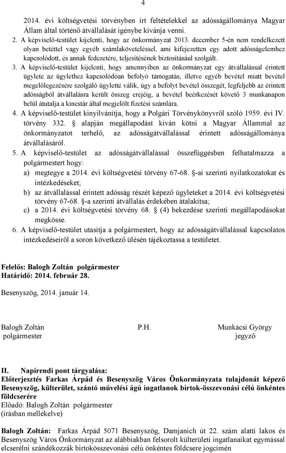 A képviselő-testület kijelenti, hogy amennyiben az önkormányzat egy átvállalással érintett ügylete az ügylethez kapcsolódóan befolyó támogatás, illetve egyéb bevétel miatt bevétel megelőlegezésére