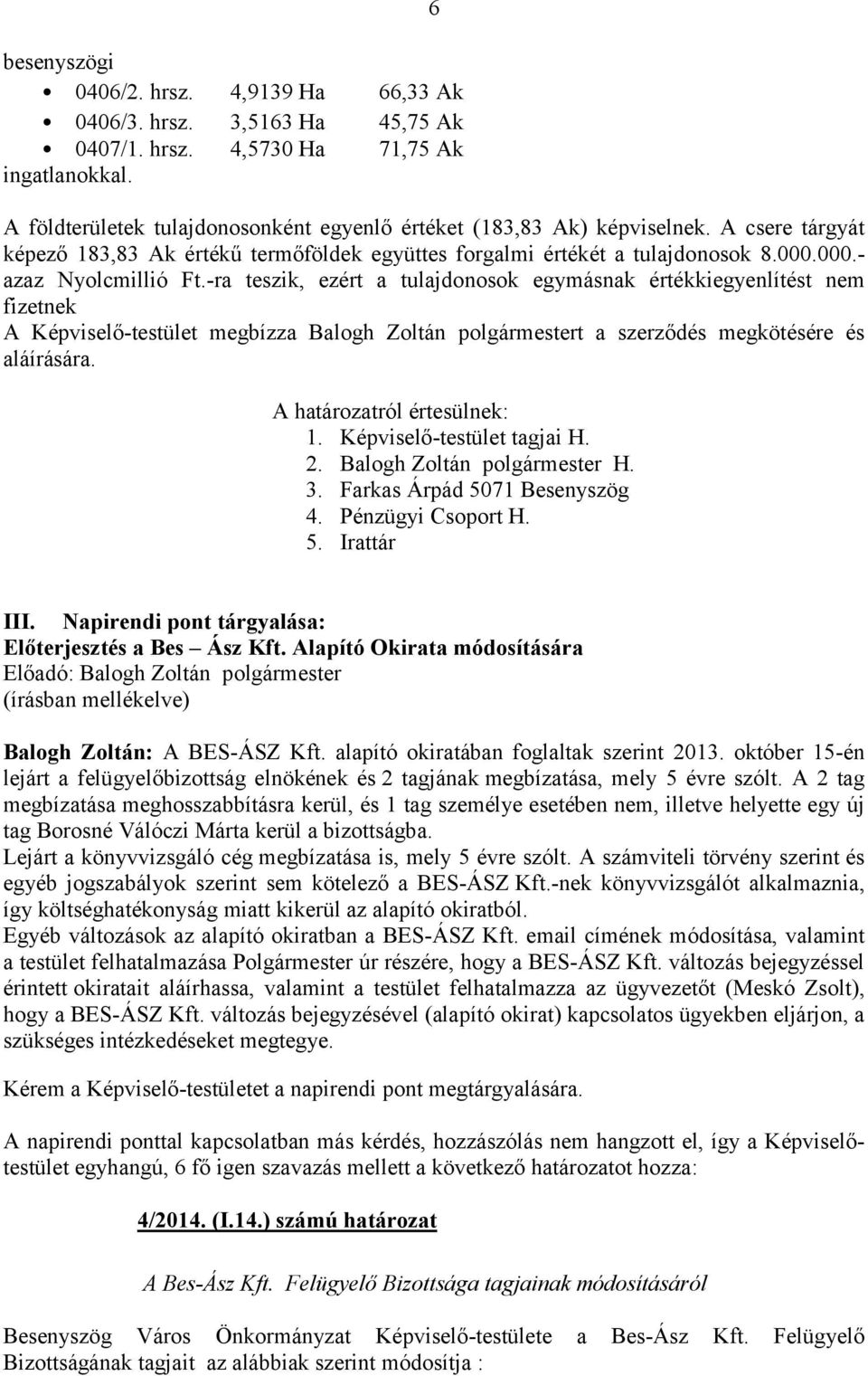 -ra teszik, ezért a tulajdonosok egymásnak értékkiegyenlítést nem fizetnek A Képviselő-testület megbízza Balogh Zoltán polgármestert a szerződés megkötésére és aláírására. A ról értesülnek: 2.