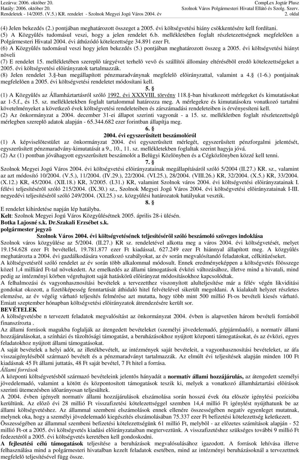 mellékletében szereplõ tárgyévet terhelõ vevõ és szállítói állomány eltérésébõl eredõ kötelezettségeket a 2005. évi költségvetési elõirányzatok tartalmazzák. (8) Jelen rendelet 3.